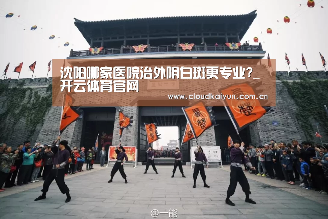 沈阳哪家医院治外阴白斑更专业?_开云体育官网(图2) 开云官网