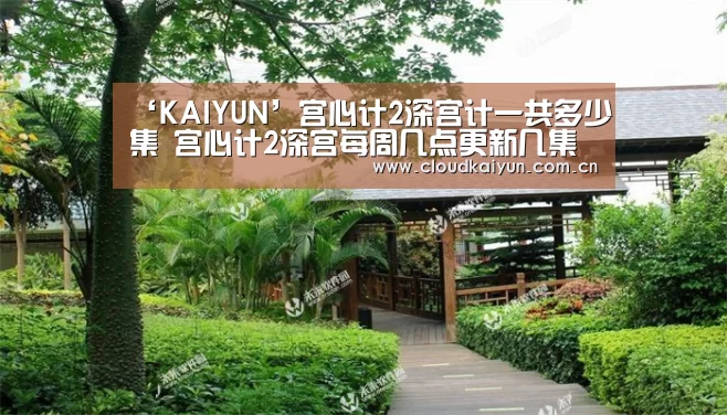 ‘KAIYUN’宫心计2深宫计一共多少集 宫心计2深宫每周几点更新几集(图1) 开云官网
