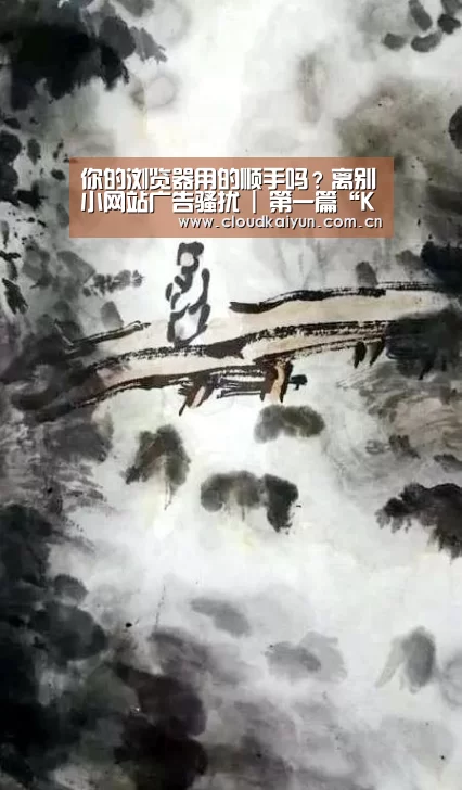 你的浏览器用的顺手吗?离别小网站广告骚扰 | 第一篇“KAIYUN”(图1) 你的浏览器用的顺手吗?离别小网站广告骚扰 | 第一篇“KAIYUN”(图1)
