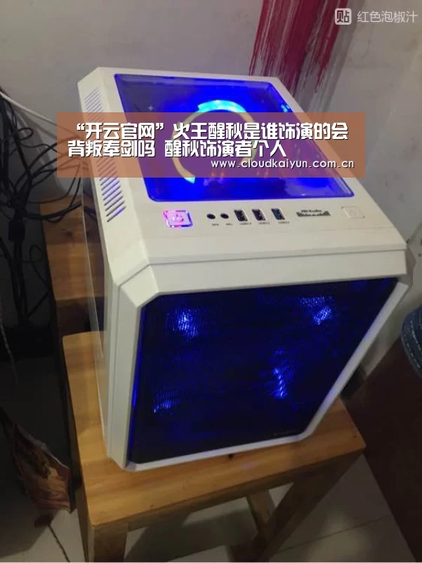 “开云官网”火王醒秋是谁饰演的会背叛奉剑吗 醒秋饰演者个人(图2) 开云体育官网
